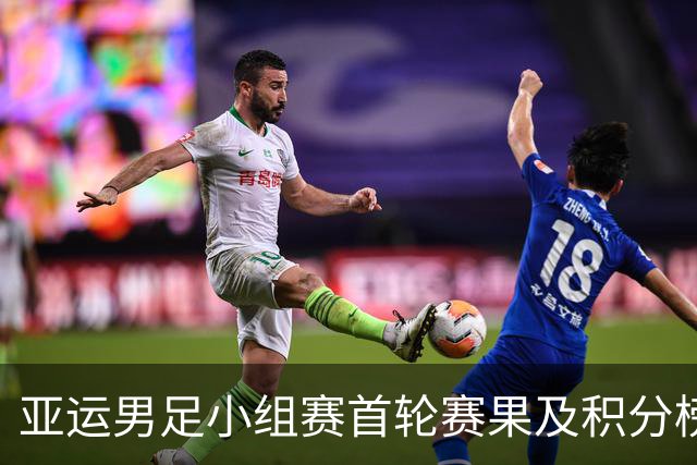 亚运男足小组赛首轮赛果及积分榜更新