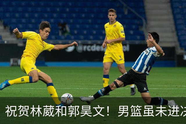 祝贺林葳和郭昊文！男篮虽未进决赛却迎来积极转机
