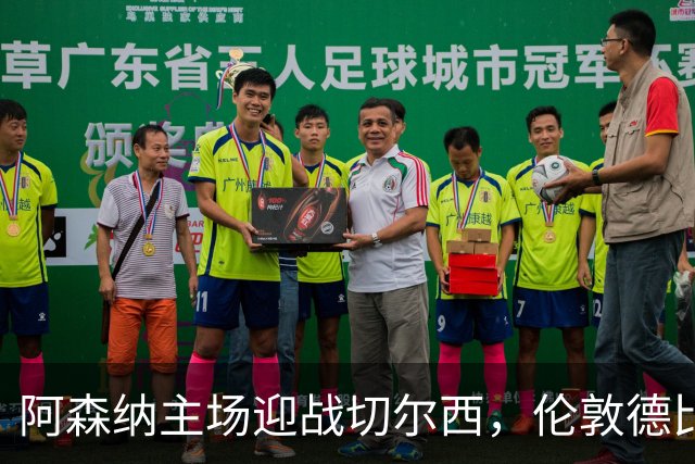阿森纳主场迎战切尔西，伦敦德比胜算极高