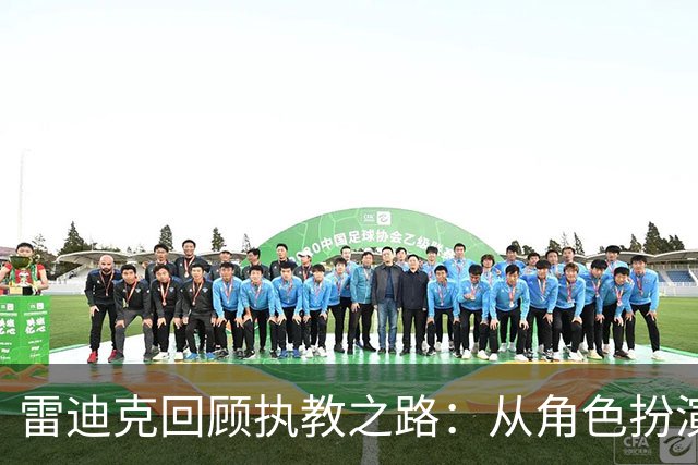 雷迪克回顾执教之路：从角色扮演到全力以赴赢球