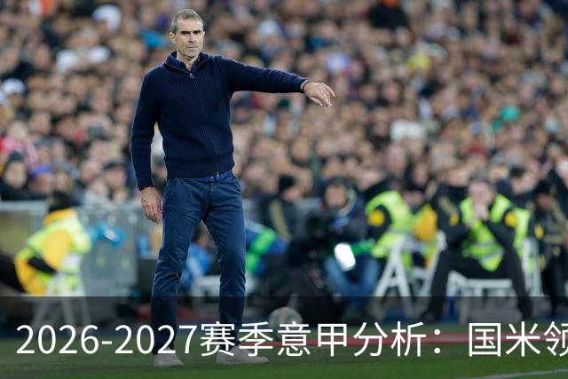 2026-2027赛季意甲分析：国米领先，前七名竞争激烈